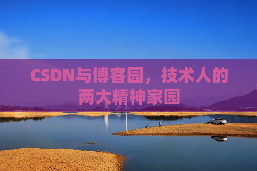 CSDN与博客园,技术人的两大精神家园 CSDN与博客园,技术人的两大精神家园